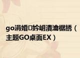 go涓婚妗岄潰瀹樼綉（主题GO桌面EX）