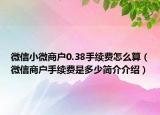 微信小微商户0.38手续费怎么算（微信商户手续费是多少简介介绍）