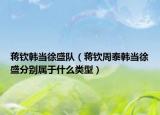 蒋钦韩当徐盛队（蒋钦周泰韩当徐盛分别属于什么类型）