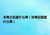 米寿之后是什么寿（米寿后面是什么寿）