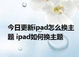 今日更新ipad怎么换主题 ipad如何换主题