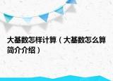 大基数怎样计算（大基数怎么算简介介绍）