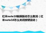红米note10触摸振动怎么取消（红米note10怎么关闭按键震动）