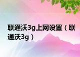 联通沃3g上网设置（联通沃3g）