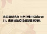 当日最新消息 兰州已集中隔离9383人 来看当地疫情最新数据消息