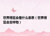 世界博览会是什么意思（世界博览会吉祥物）