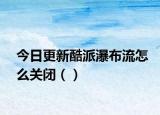 今日更新酷派瀑布流怎么关闭（）