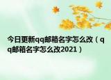 今日更新qq邮箱名字怎么改（qq邮箱名字怎么改2021）