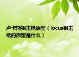 卢卡斯狙击枪原型（locus狙击枪的原型是什么）