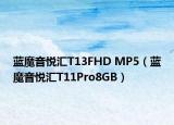 蓝魔音悦汇T13FHD MP5（蓝魔音悦汇T11Pro8GB）