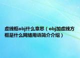 虚线框obj什么意思（obj加虚线方框是什么网络用语简介介绍）