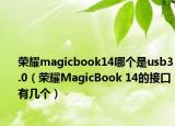 荣耀magicbook14哪个是usb3.0（荣耀MagicBook 14的接口有几个）