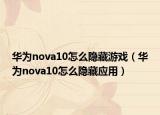 华为nova10怎么隐藏游戏（华为nova10怎么隐藏应用）