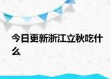 今日更新浙江立秋吃什么