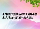今日更新支付宝的钱怎么转到余额宝 支付宝的钱如何转到余额宝