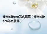 红米k50pro怎么截屏（红米k50pro怎么截屏）