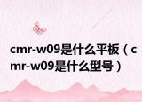 cmr-w09是什么平板（cmr-w09是什么型号）