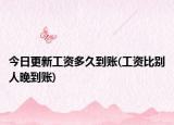 今日更新工资多久到账(工资比别人晚到账)