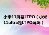 小米11屏幕LTPO（小米11ultra是LTPO屏吗）