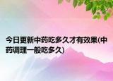 今日更新中药吃多久才有效果(中药调理一般吃多久)