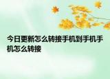 今日更新怎么转接手机到手机手机怎么转接