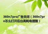 360n7pro广告关闭（360n7pro怎么打开后台高耗电提醒）