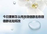 今日更新怎么样改微信群名称微信群名如何改