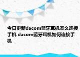 今日更新dacom蓝牙耳机怎么连接手机 dacom蓝牙耳机如何连接手机