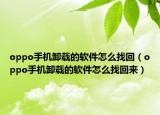 oppo手机卸载的软件怎么找回（oppo手机卸载的软件怎么找回来）