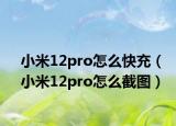小米12pro怎么快充（小米12pro怎么截图）
