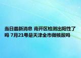 当日最新消息 南开区检测出阳性了吗 7月21号是天津全市做核酸吗