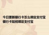 今日更新银行卡怎么绑定支付宝 银行卡如何绑定支付宝