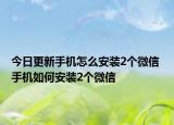 今日更新手机怎么安装2个微信 手机如何安装2个微信