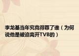 李龙基当年究竟得罪了谁（为何说他是被迫离开TVB的）