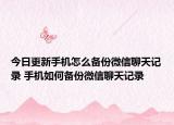 今日更新手机怎么备份微信聊天记录 手机如何备份微信聊天记录