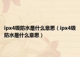 ipx4级防水是什么意思（ipx4级防水是什么意思）