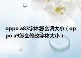 oppo a83字体怎么调大小（oppo a9怎么修改字体大小）