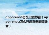 opporeno6怎么设置静音（oppo reno z怎么开启来电翻转静音）