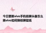 今日更新vivo手机锁屏头像怎么换vivo如何换锁屏壁纸