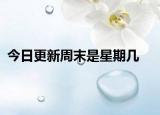 今日更新周末是星期几