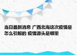 当日最新消息 广西北海这次疫情是怎么引起的 疫情源头是哪里