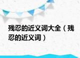 残忍的近义词大全（残忍的近义词）