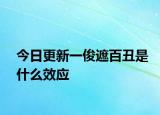 今日更新一俊遮百丑是什么效应