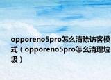 opporeno5pro怎么清除访客模式（opporeno5pro怎么清理垃圾）