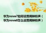 华为nova7如何设置闹钟铃声（华为nova8怎么设置闹钟铃声）