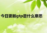 今日更新gtp是什么意思