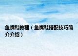 鱼嘴鞋教程（鱼嘴鞋搭配技巧简介介绍）