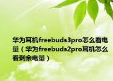华为耳机freebuds3pro怎么看电量（华为freebuds2pro耳机怎么看剩余电量）