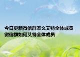 今日更新微信群怎么艾特全体成员 微信群如何艾特全体成员