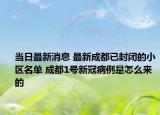 当日最新消息 最新成都已封闭的小区名单 成都1号新冠病例是怎么来的